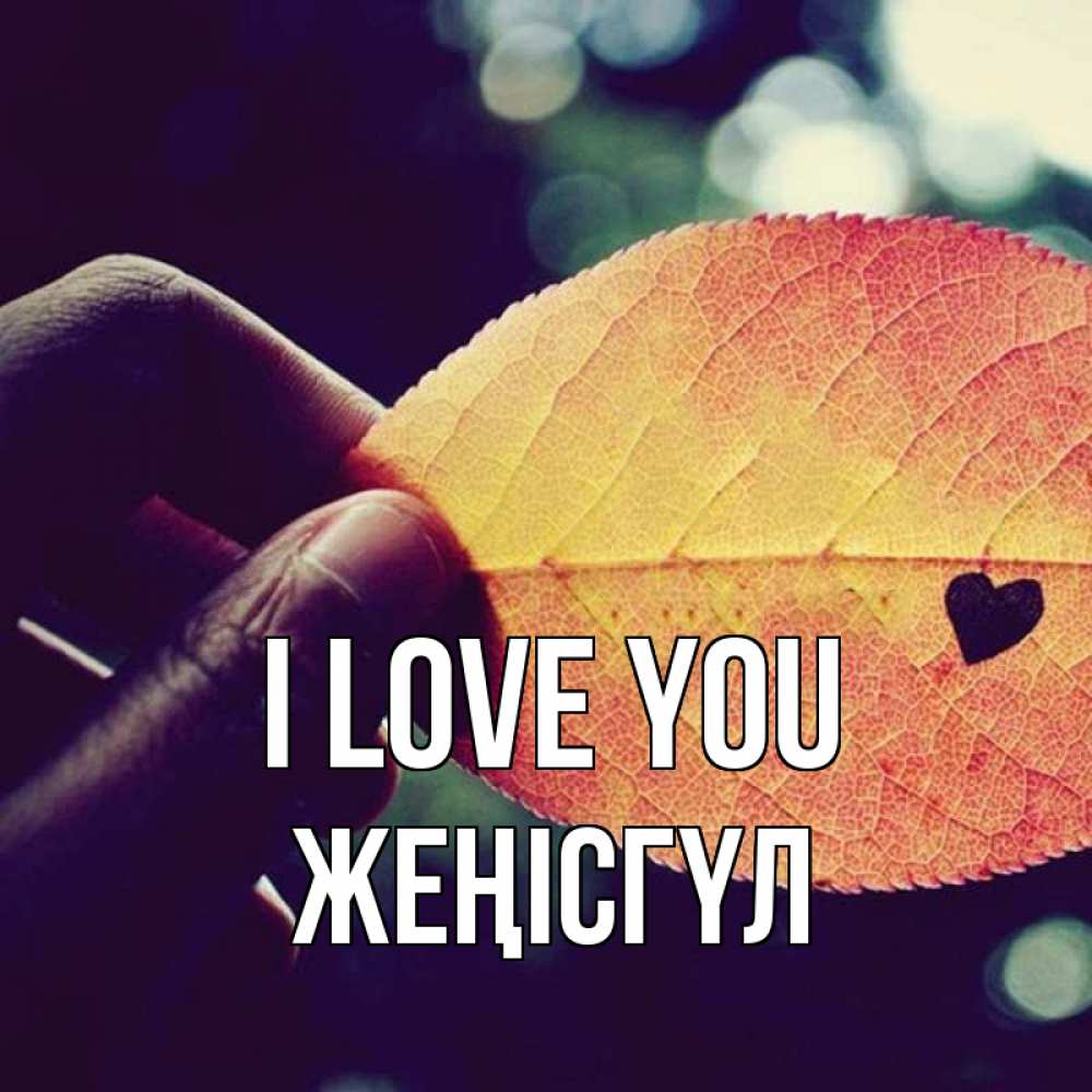 Greetings card с именем, ЖЕҢІСГҮЛ I love you держу лист Greetings with text for free download 