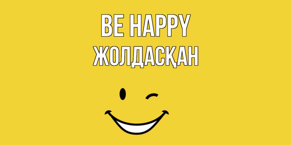 Greetings card с именем, Жолдасқан Be happy смайл Greetings with text for free download 