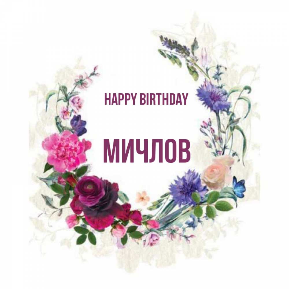 Greetings card с именем, Мичлов Happy Birthday Открытка для родных на праздничный день из цветов Greetings with text for free download 