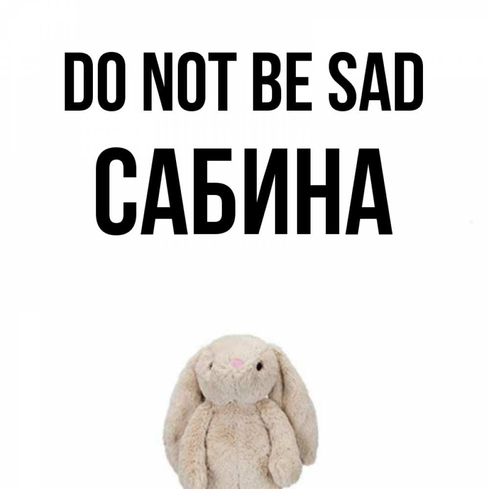 Greetings card с именем, Сабина Do not be sad детская игрушка зайчика Greetings with text for free download 