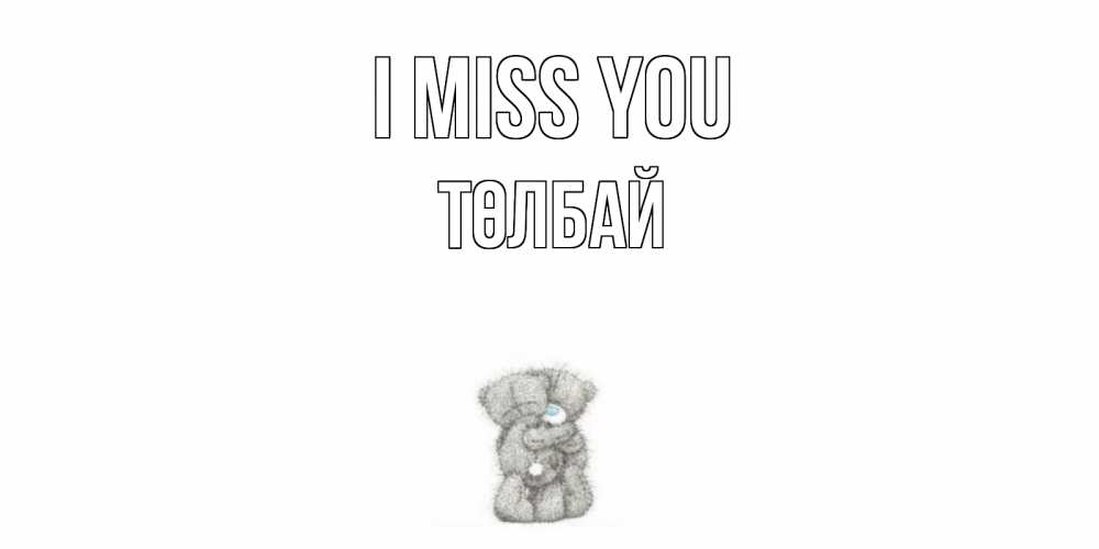 Greetings card с именем, ТӨЛБАЙ I miss you мишки Greetings with text for free download 