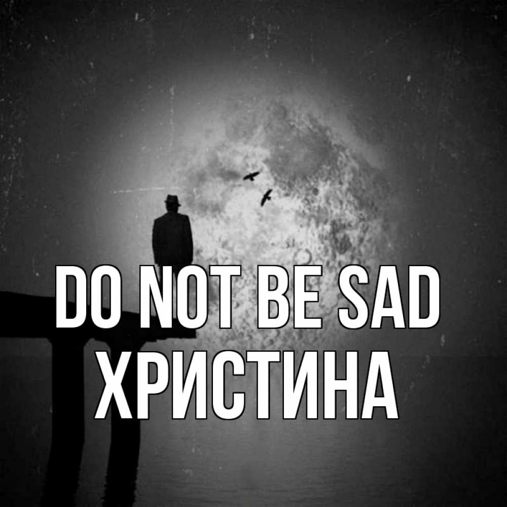 Greetings card с именем, Христина Do not be sad мужчина на мосту Greetings with text for free download 
