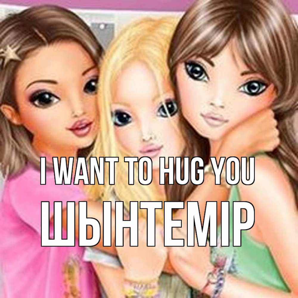 Greetings card с именем, ШЫНТЕМІР I want to hug you красивые девчонки Greetings with text for free download 