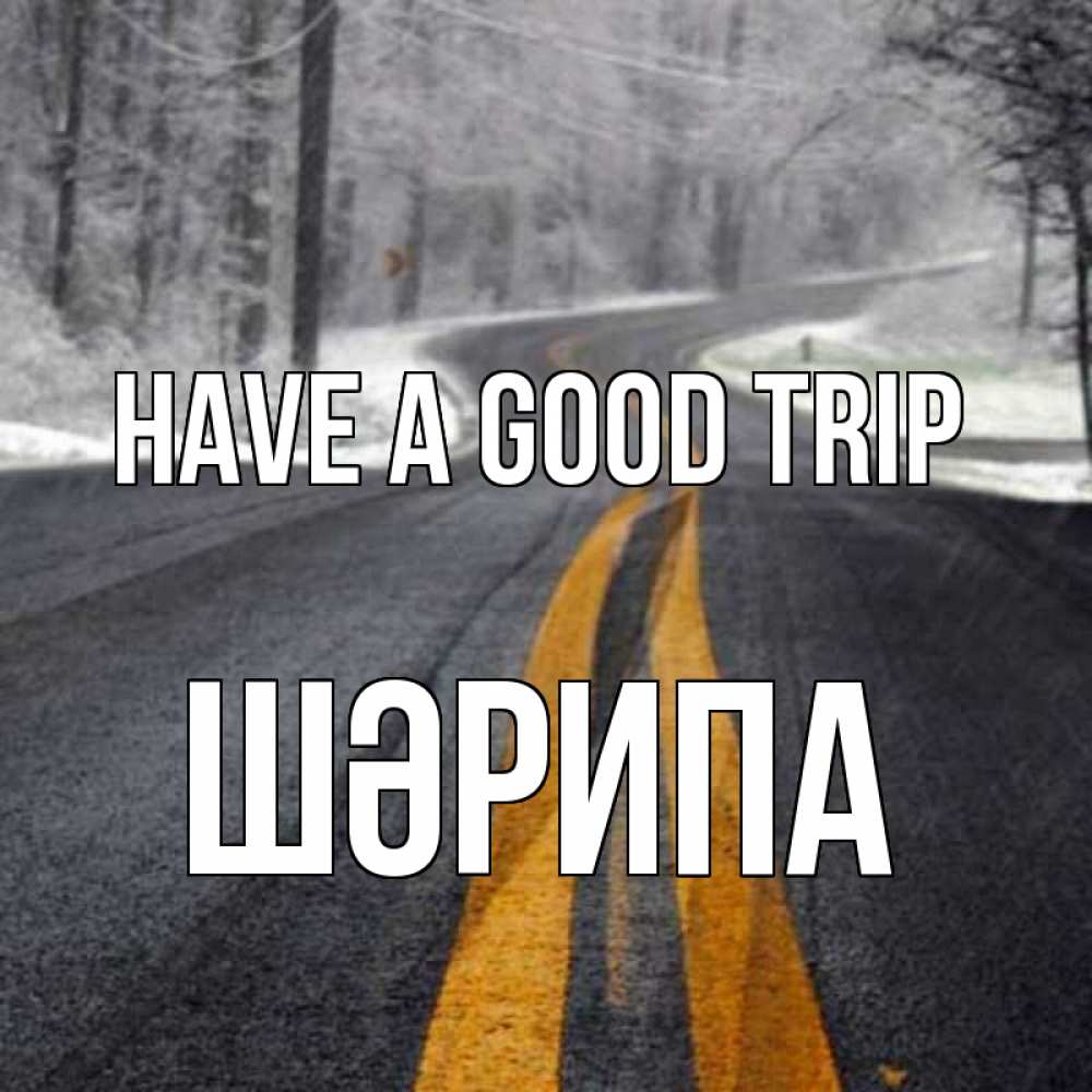 Greetings card с именем, ШӘРИПА Have a good trip хорошего вам путешествия Greetings with text for free download 