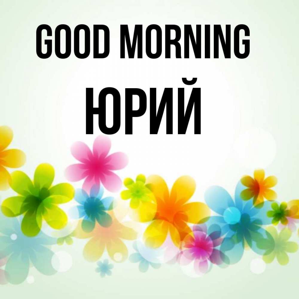 Greetings card с именем, Юрий Good morning позитивные цветочки Greetings with text for free download 