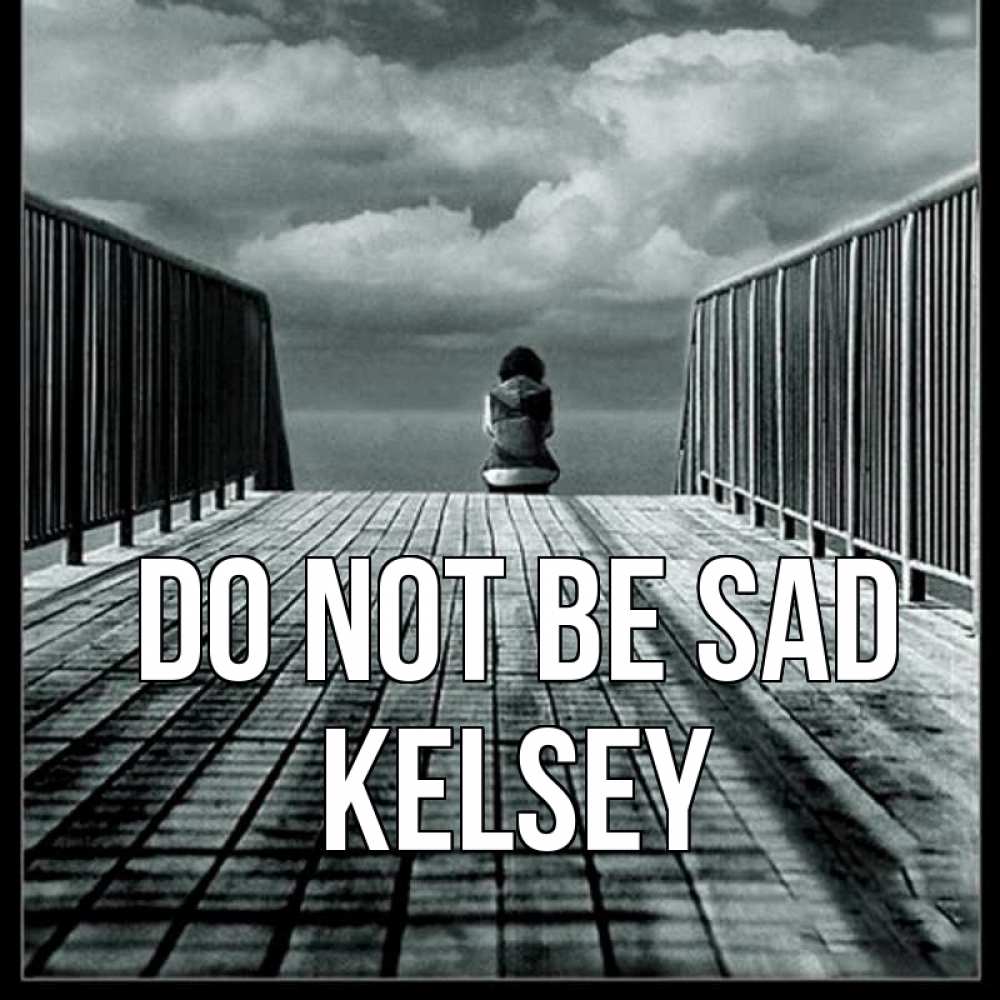 Greetings с именем, Kelsey, Do not be sad