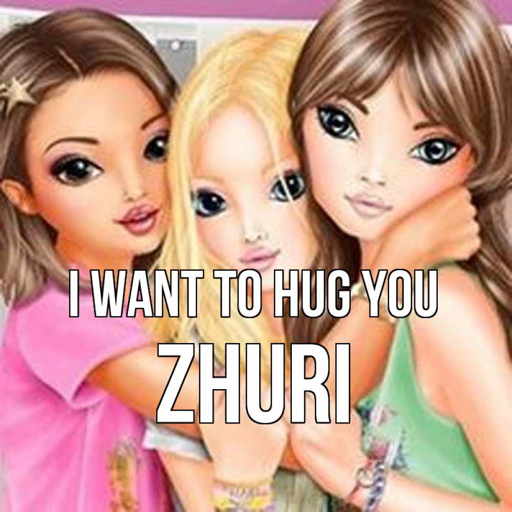 Greetings card с именем, Zhuri I want to hug you красивые девчонки Greetings with text for free download 