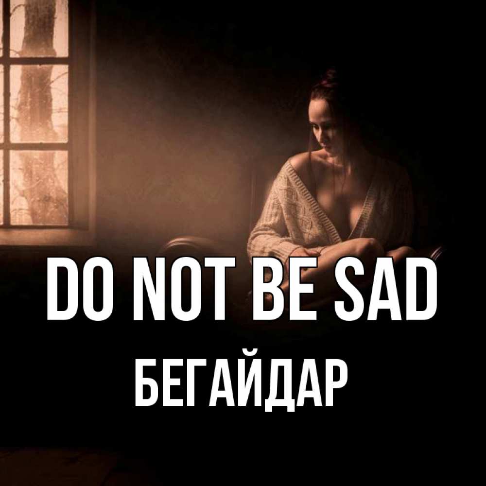 Greetings card с именем, Бегайдар Do not be sad сидя у окна Greetings with text for free download 
