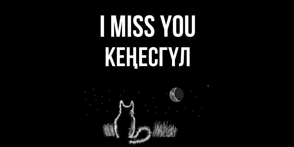 Greetings card с именем, КЕҢЕСГҮЛ I miss you кот Greetings with text for free download 