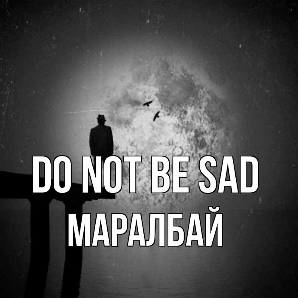 Greetings card с именем, МАРАЛБАЙ Do not be sad мужчина на мосту Greetings with text for free download 