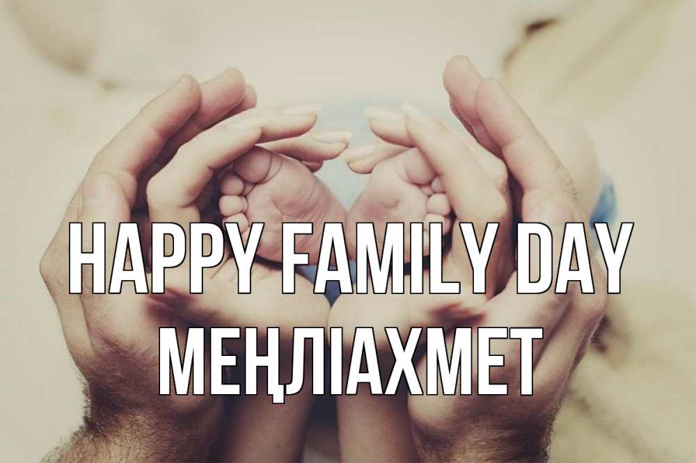 Greetings card с именем, МЕҢЛІАХМЕТ happy family day Семья, малыш, руки Greetings with text for free download 
