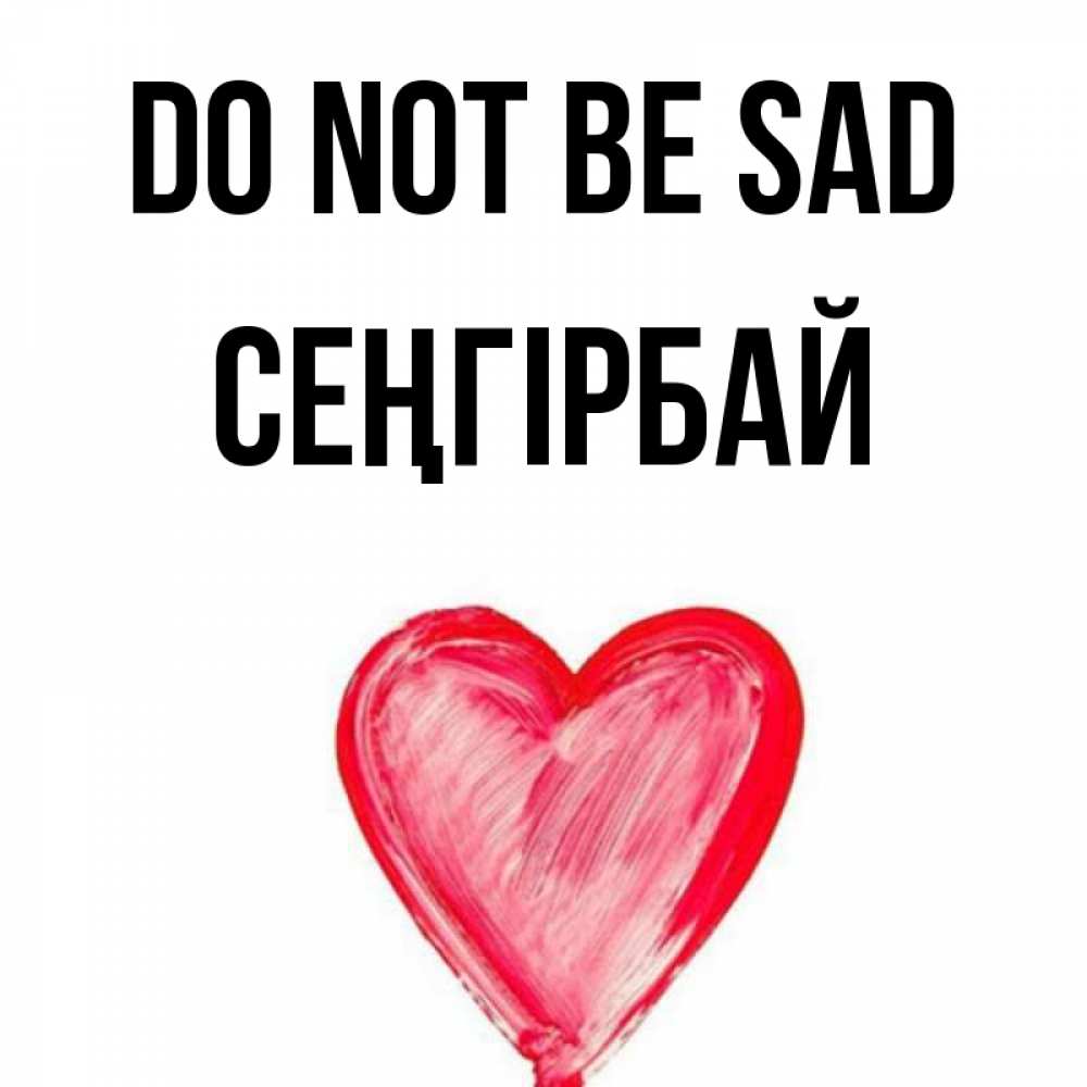 Greetings card с именем, СЕҢГІРБАЙ Do not be sad сердечко Greetings with text for free download 