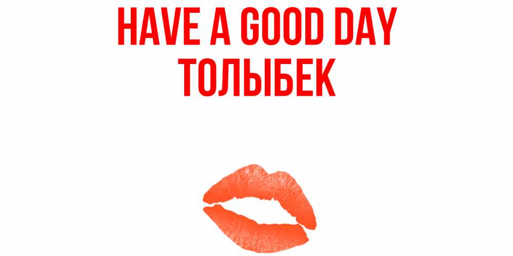 Greetings card с именем, ТОЛЫБЕК Have a good day удачного дня с поцелуем Greetings with text for free download 