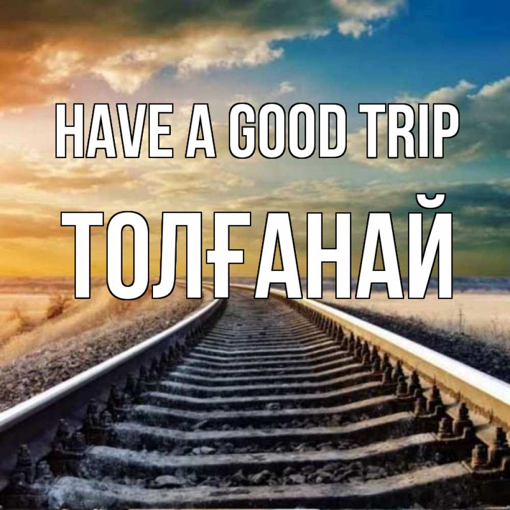 Greetings card с именем, ТОЛҒАНАЙ Have a good trip рельсы уходящие в даль Greetings with text for free download 