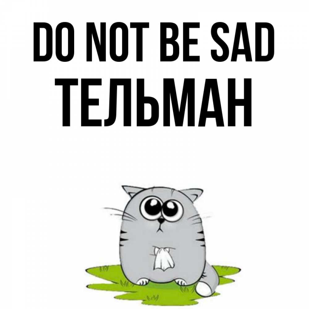 Greetings card с именем, Тельман Do not be sad грустный котяра Greetings with text for free download 