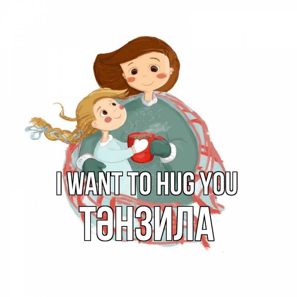 Greetings card с именем, ТӘНЗИЛА I want to hug you Горячий кофе Greetings with text for free download 