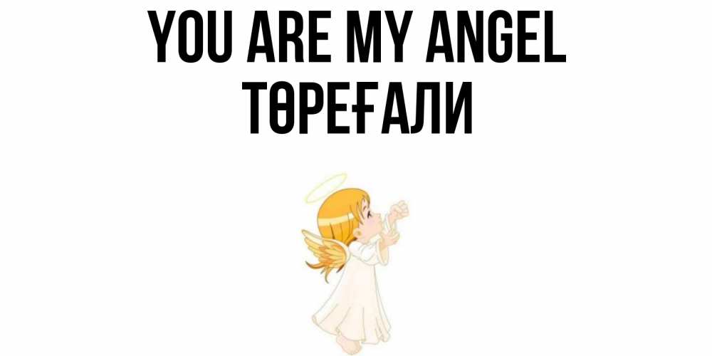 Greetings card с именем, Төреғали You are my angel ангел, девочка Greetings with text for free download 