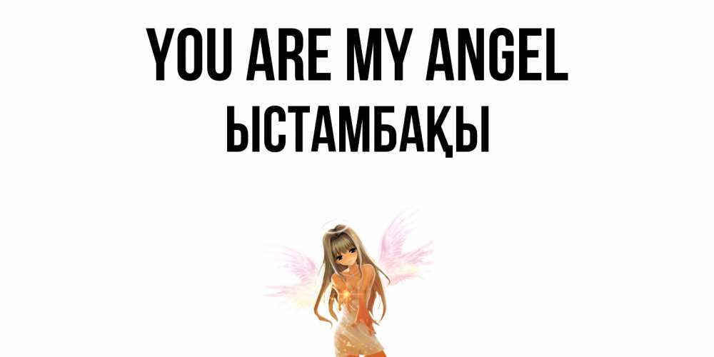 Greetings card с именем, ЫСТАМБАҚЫ You are my angel ангел, аниме Greetings with text for free download 