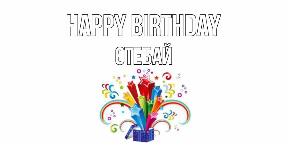 Greetings card с именем, ӨТЕБАЙ Happy Birthday Коробка,радуга,звезды Greetings with text for free download 
