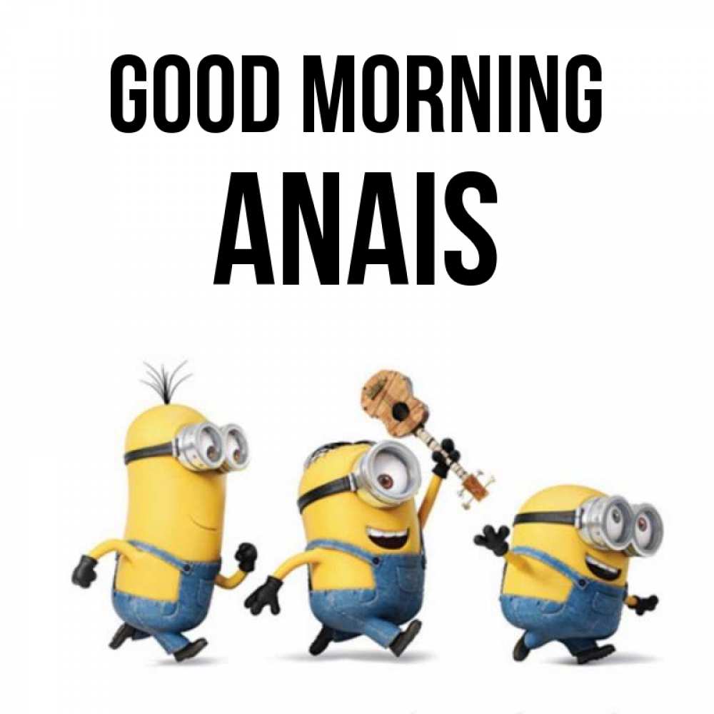 Greetings card с именем, Anais Good morning миньоны и прекрасное утро Greetings with text for free download 