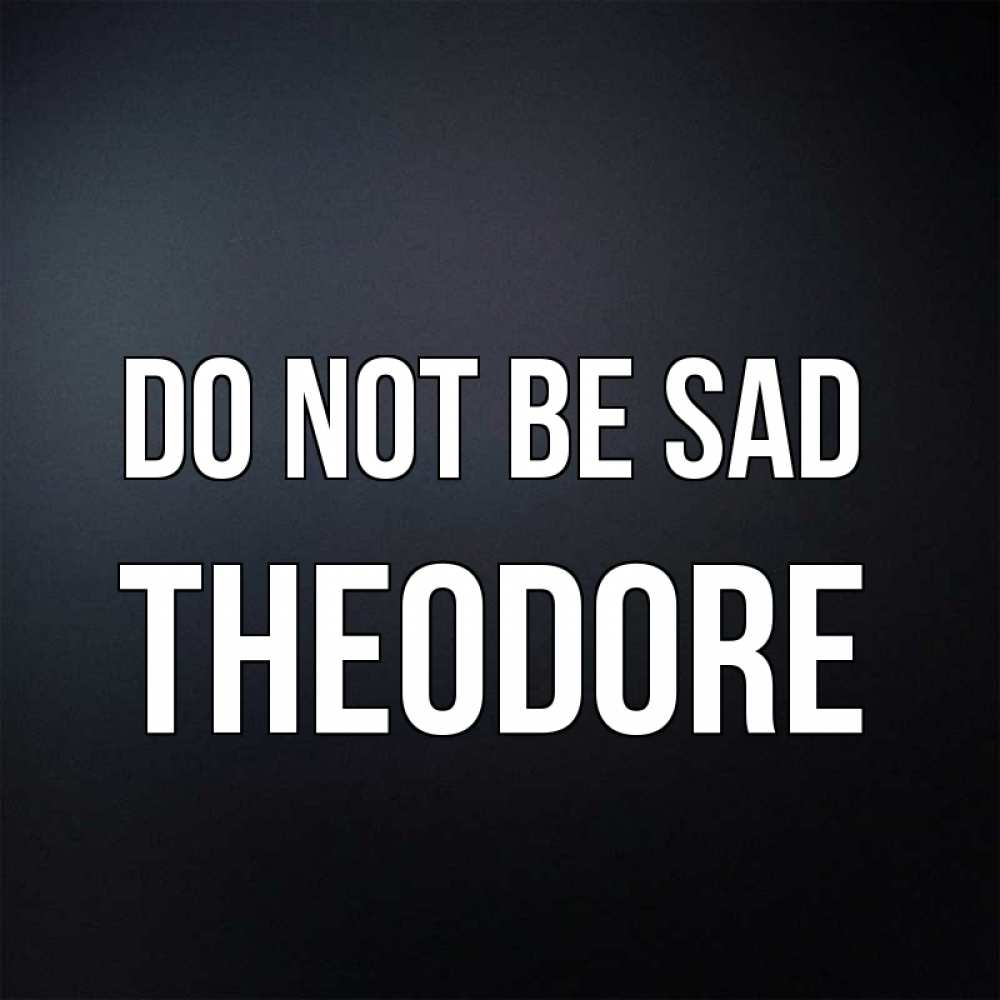 Greetings card с именем, Theodore Do not be sad Градиент серый Greetings with text for free download 