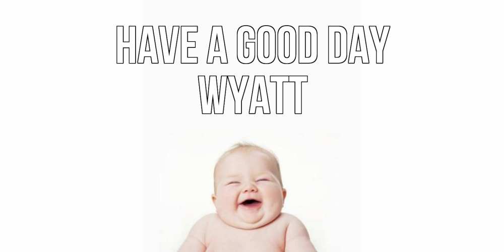 Greetings card с именем, Wyatt Have a good day открытка для поднятия настроения Greetings with text for free download 