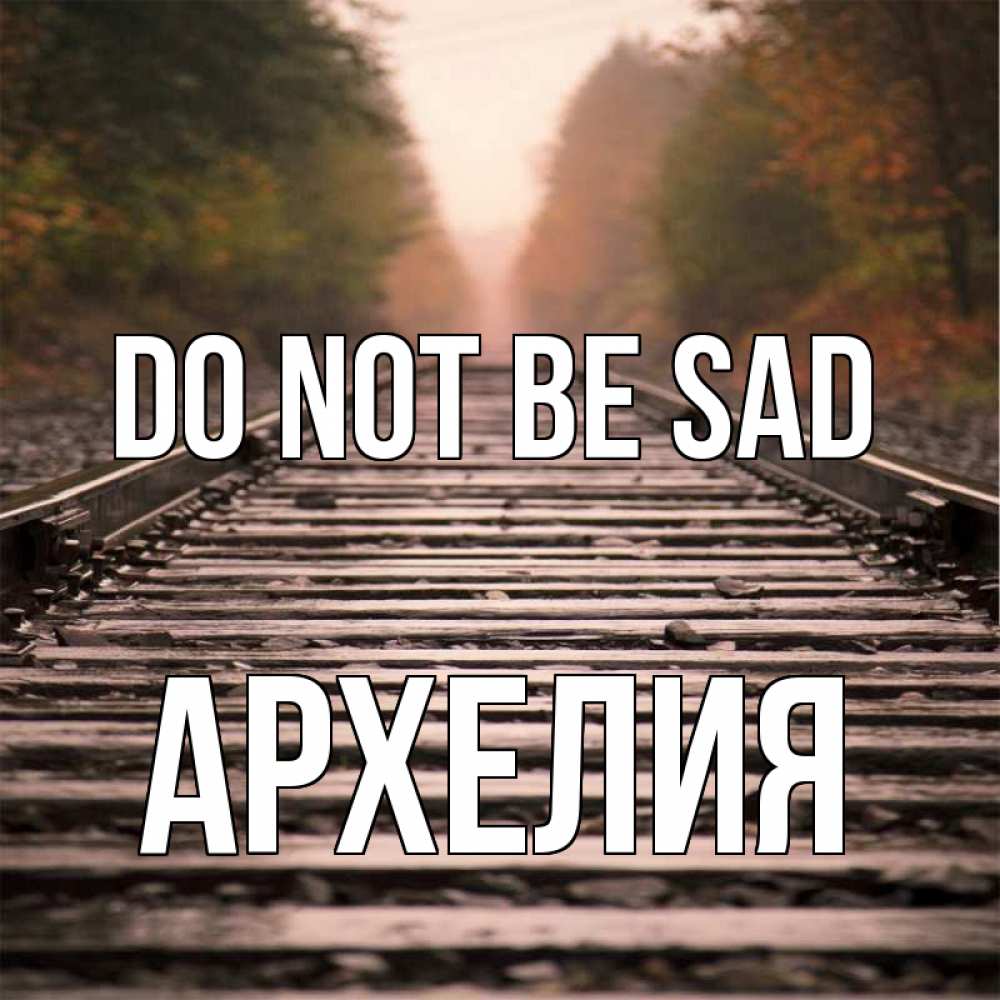 Greetings card с именем, Архелия Do not be sad лес и железная дорога Greetings with text for free download 