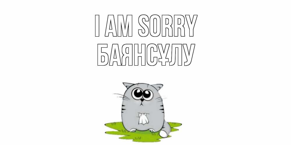 Greetings card с именем, БАЯНСҰЛУ I am sorry открытка с котиком просящим прощения Greetings with text for free download 