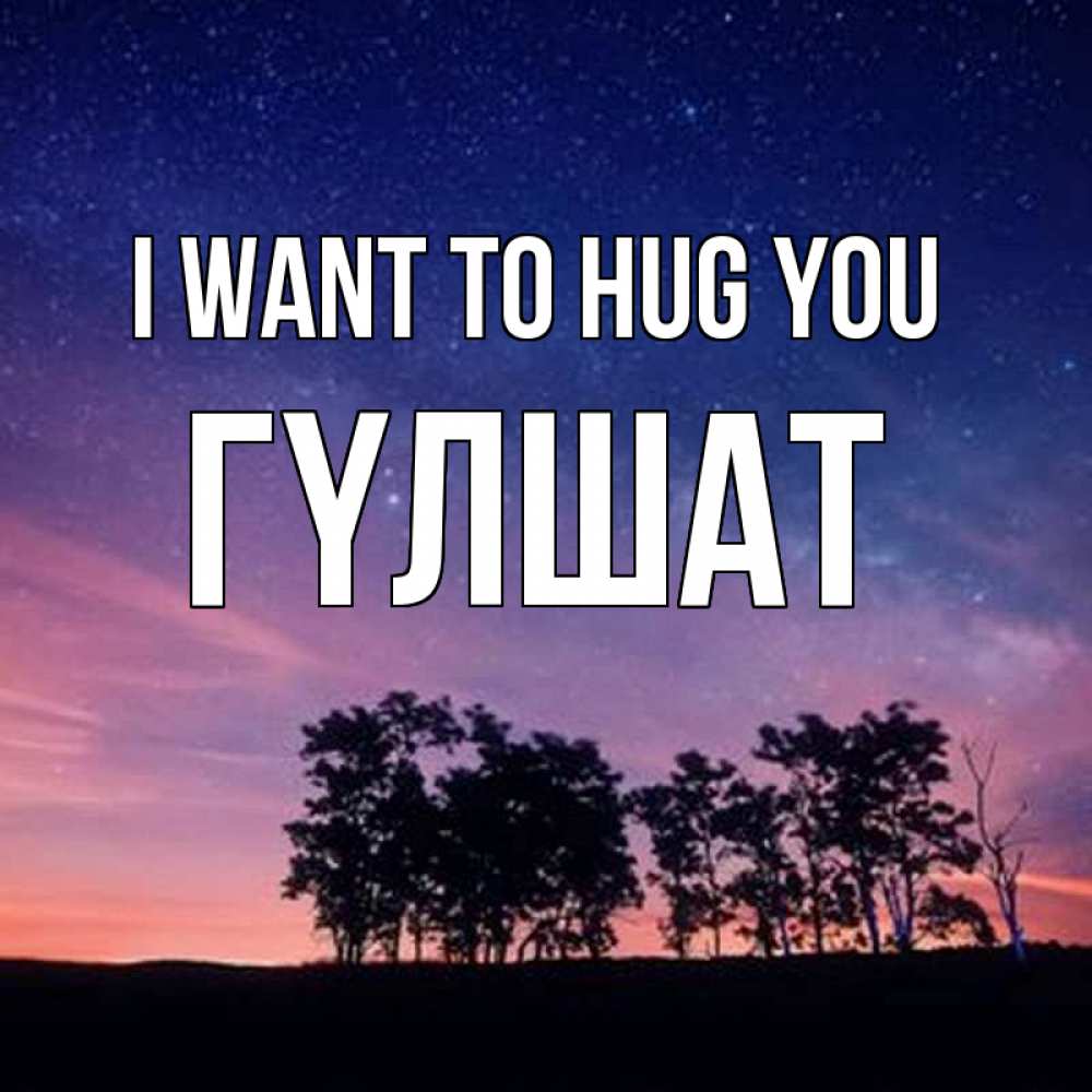 Greetings card с именем, ГҮЛШАТ I want to hug you силуэты деревьев Greetings with text for free download 