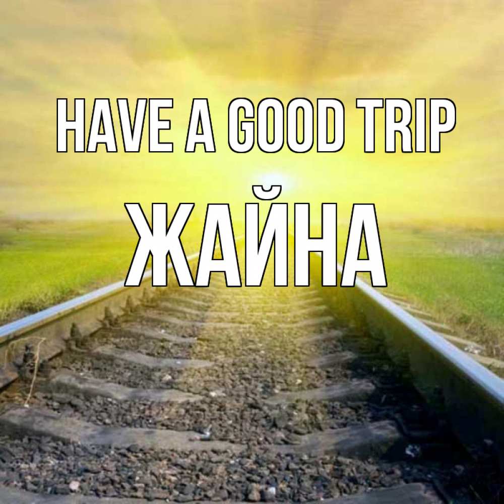 Greetings card с именем, ЖАЙНА Have a good trip красивая железная дорога Greetings with text for free download 