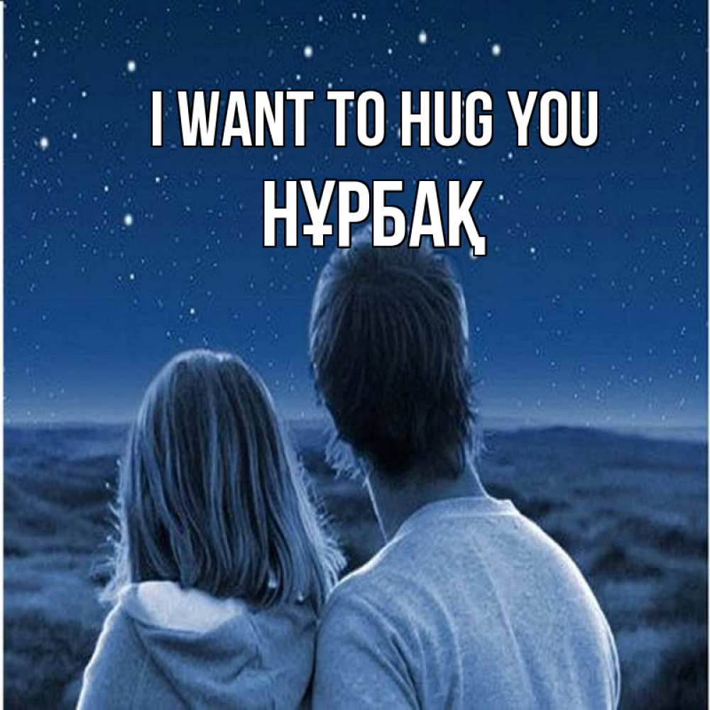 Greetings card с именем, НҰРБАҚ I want to hug you парень с девушкой смотрят на звезды Greetings with text for free download 