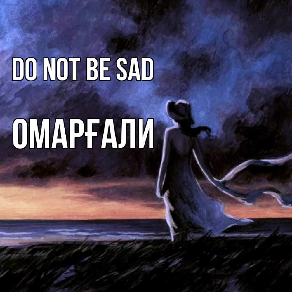 Greetings card с именем, ОМАРҒАЛИ Do not be sad картина Greetings with text for free download 