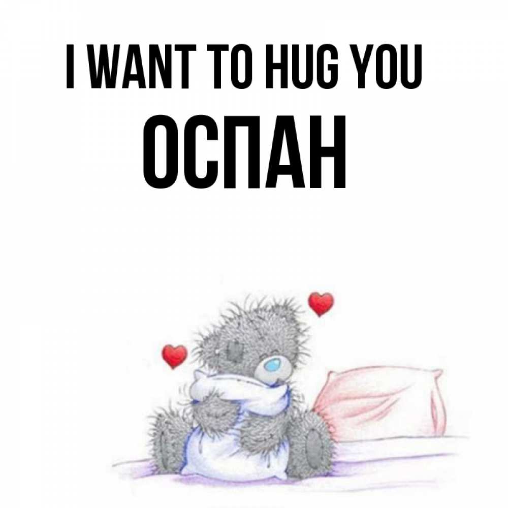 Greetings card с именем, ОСПАН I want to hug you сердечки мишка Тедди и кроватка Greetings with text for free download 