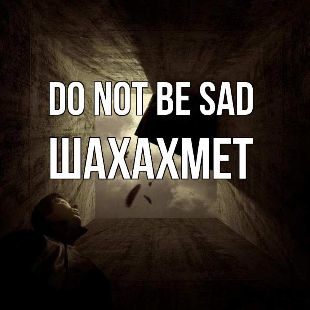 Greetings card с именем, ШАХАХМЕТ Do not be sad жуть Greetings with text for free download 