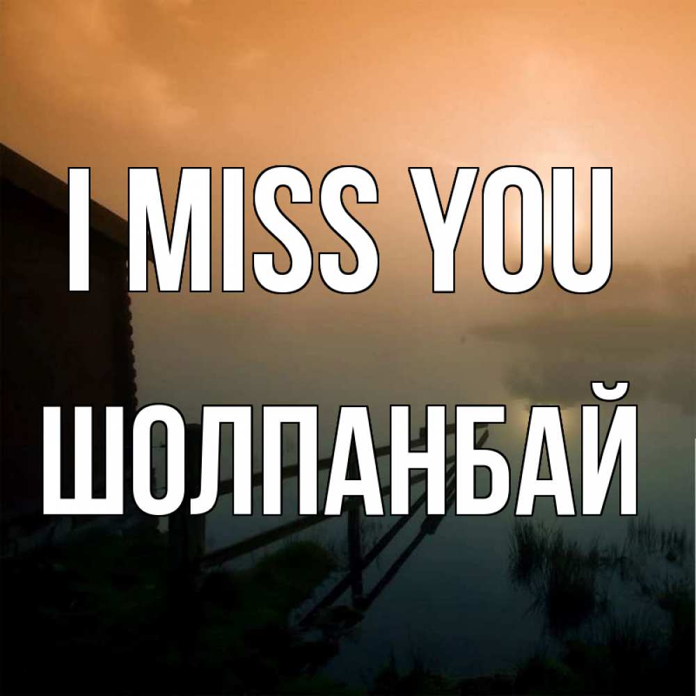 Greetings card с именем, ШОЛПАНБАЙ I miss you приходи ко мне на чай Greetings with text for free download 