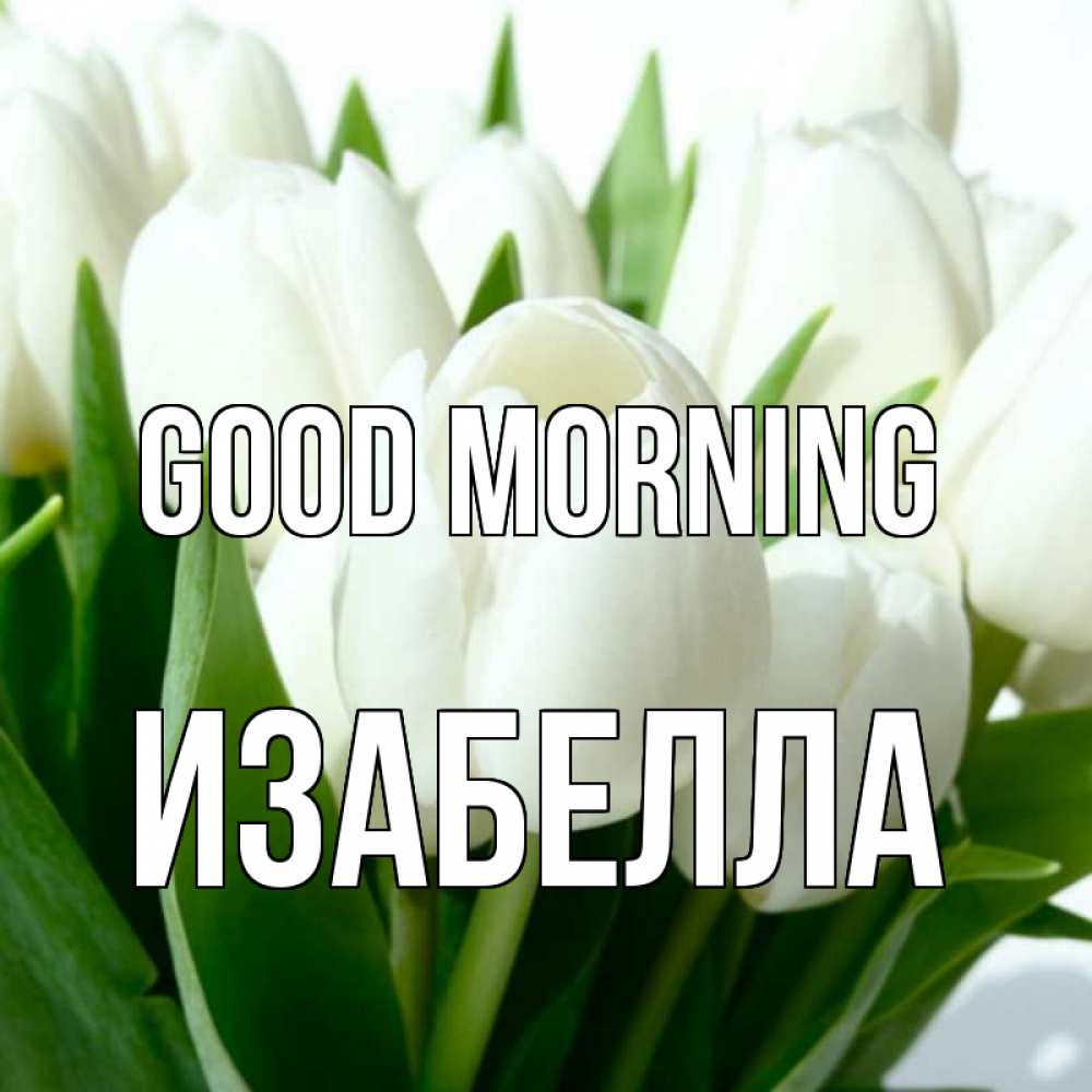 Greetings card с именем, Изабелла Good morning открытки на каждый день по именам Greetings with text for free download 