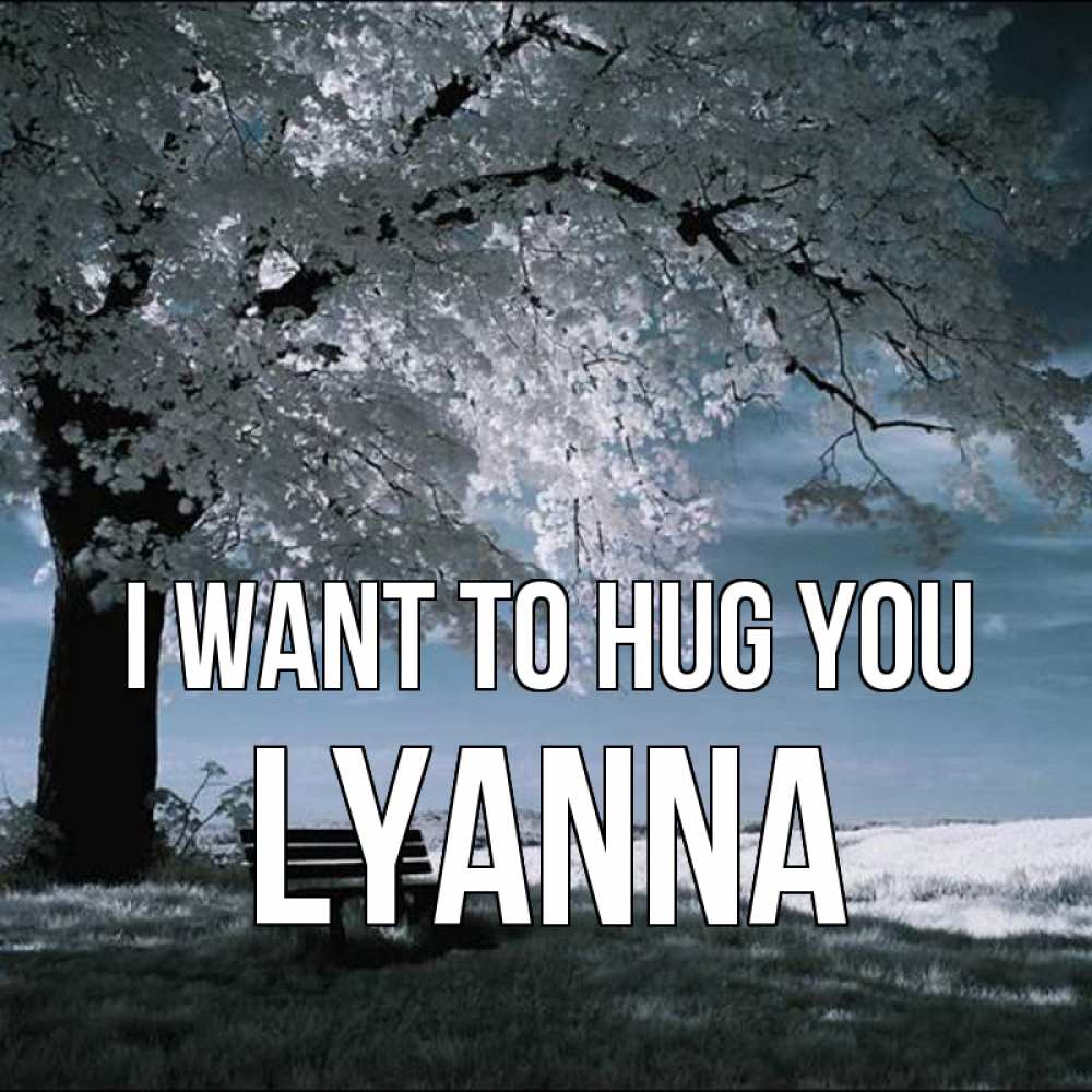 Greetings card с именем, Lyanna I want to hug you дерево Greetings with text for free download 