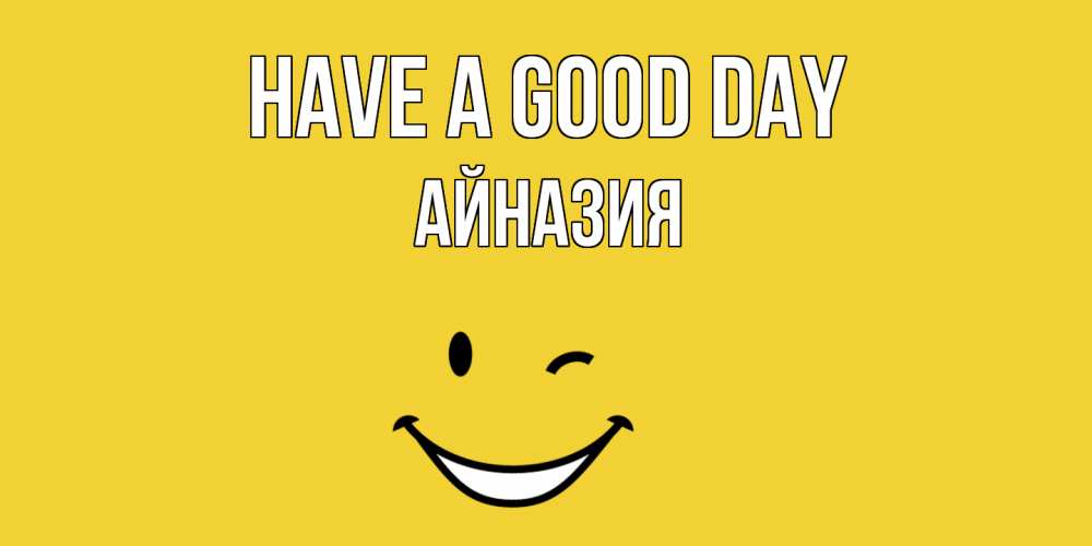 Greetings card с именем, Айназия Have a good day позитивного дня Greetings with text for free download 