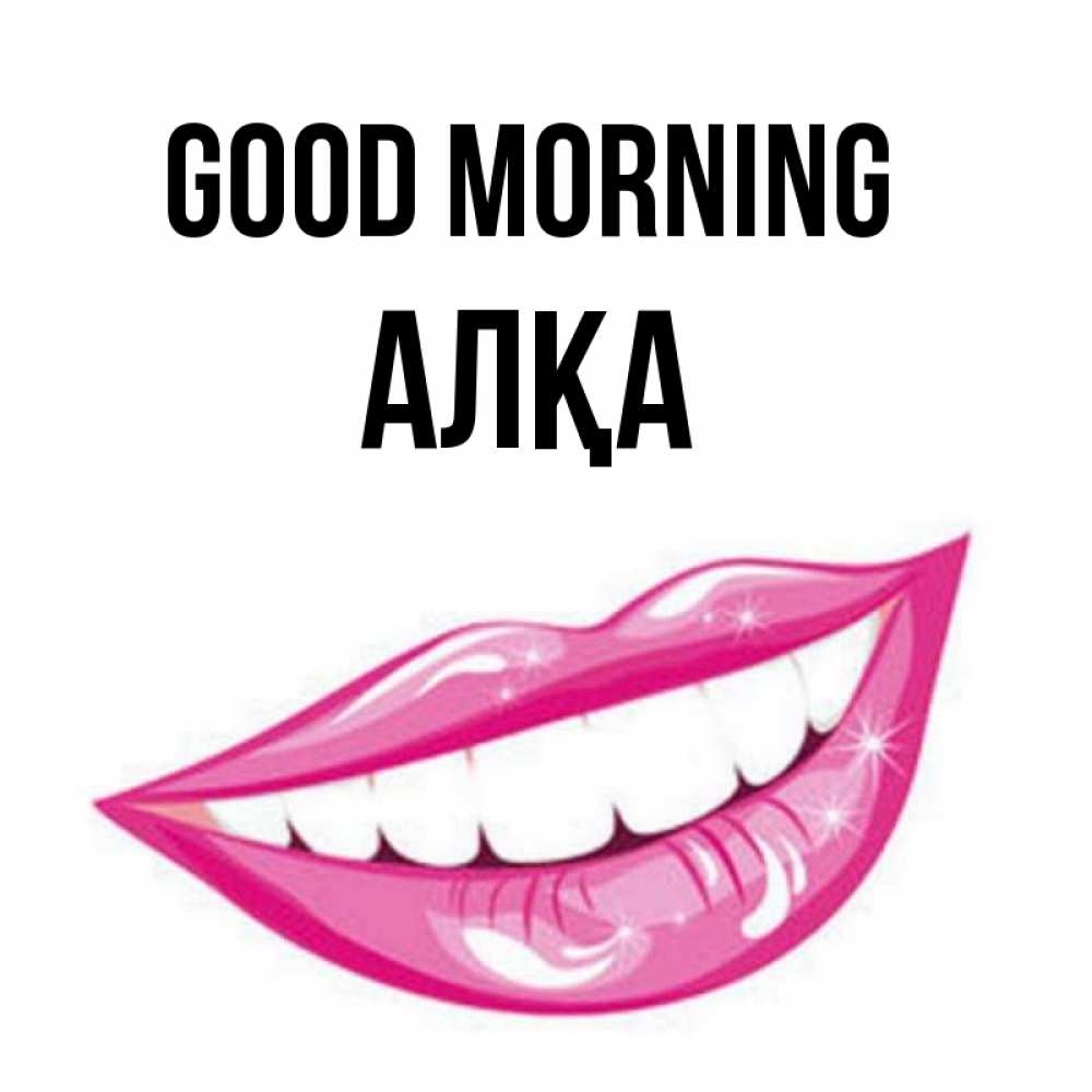 Greetings card с именем, Алқа Good morning розовые губы и белые зубы Greetings with text for free download 