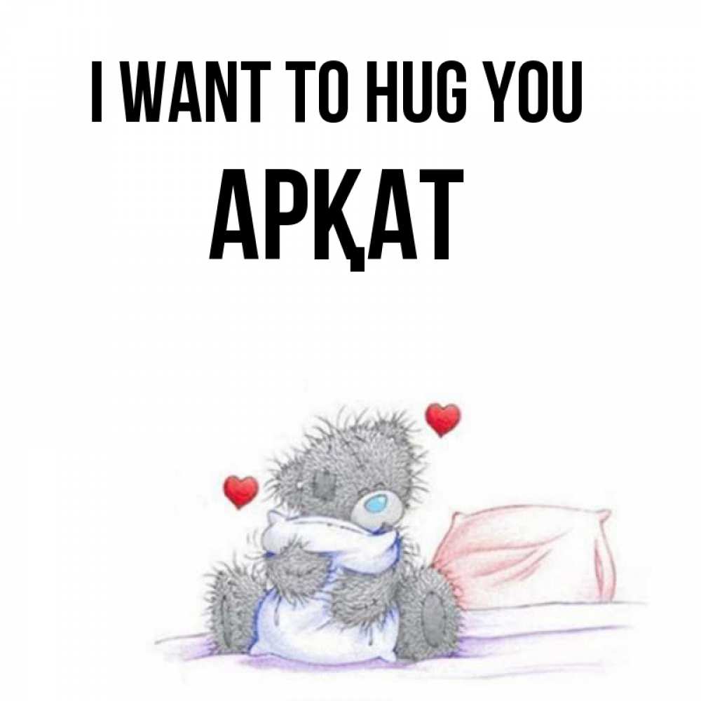 Greetings card с именем, Арқат I want to hug you сердечки мишка Тедди и кроватка Greetings with text for free download 