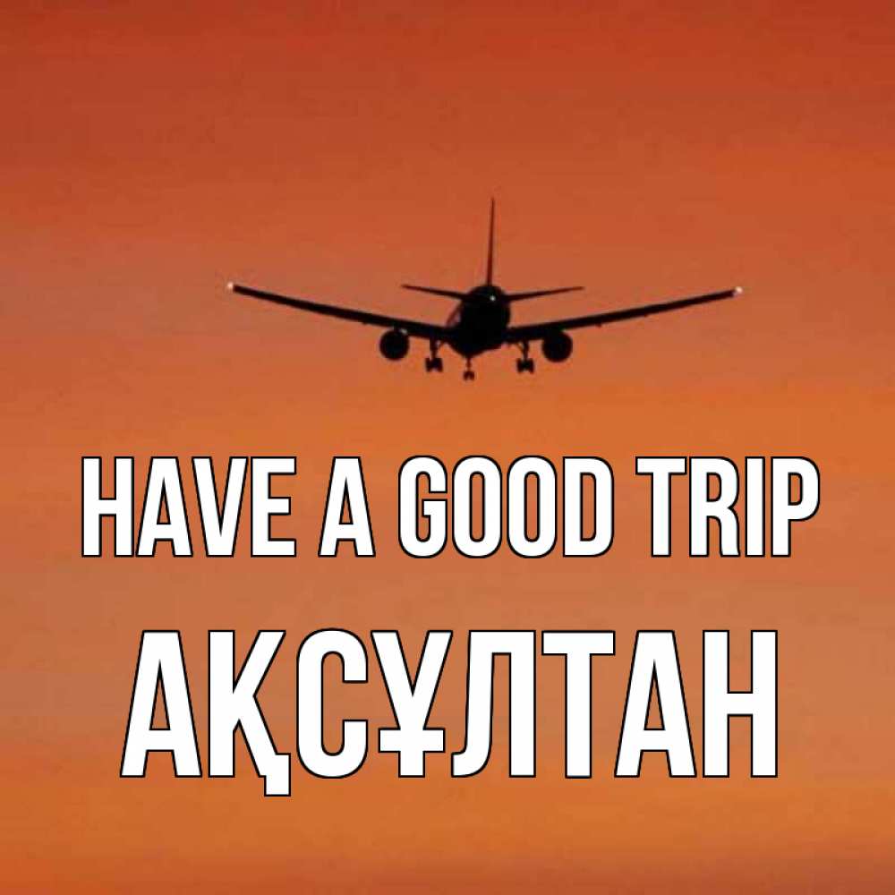 Greetings card с именем, Ақсұлтан Have a good trip силуэт самолета Greetings with text for free download 