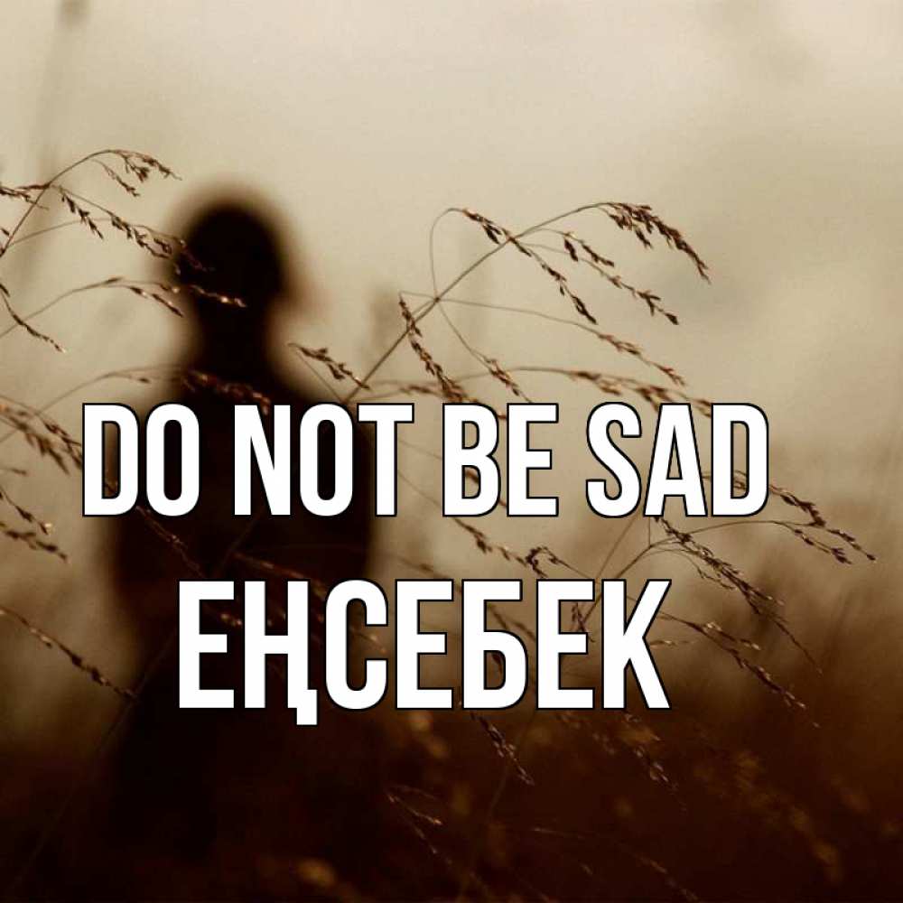 Greetings card с именем, Еңсебек Do not be sad грусть Greetings with text for free download 
