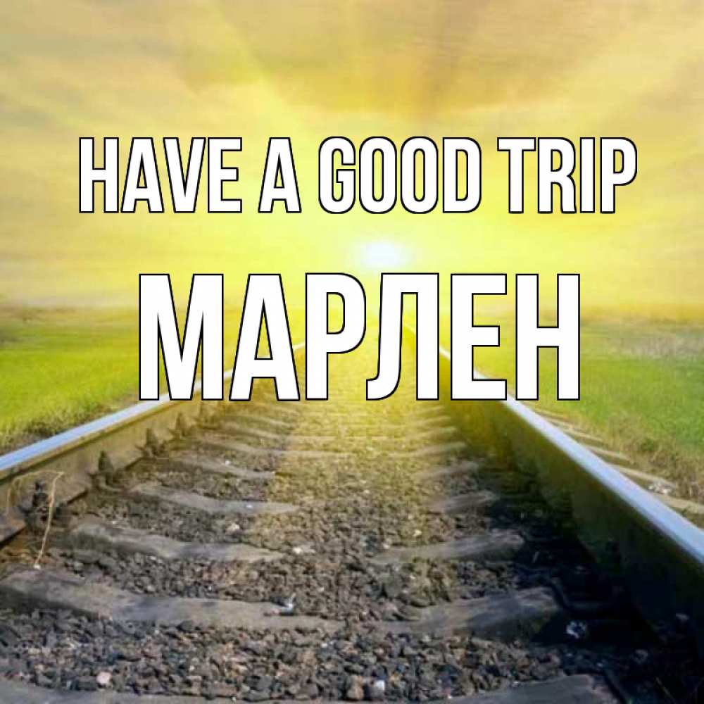 Greetings card с именем, МАРЛЕН Have a good trip красивая железная дорога Greetings with text for free download 