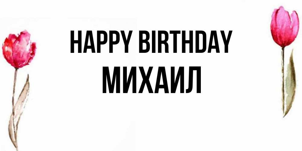 Greetings card с именем, Михаил Happy Birthday открытки акварелью с цветами Greetings with text for free download 