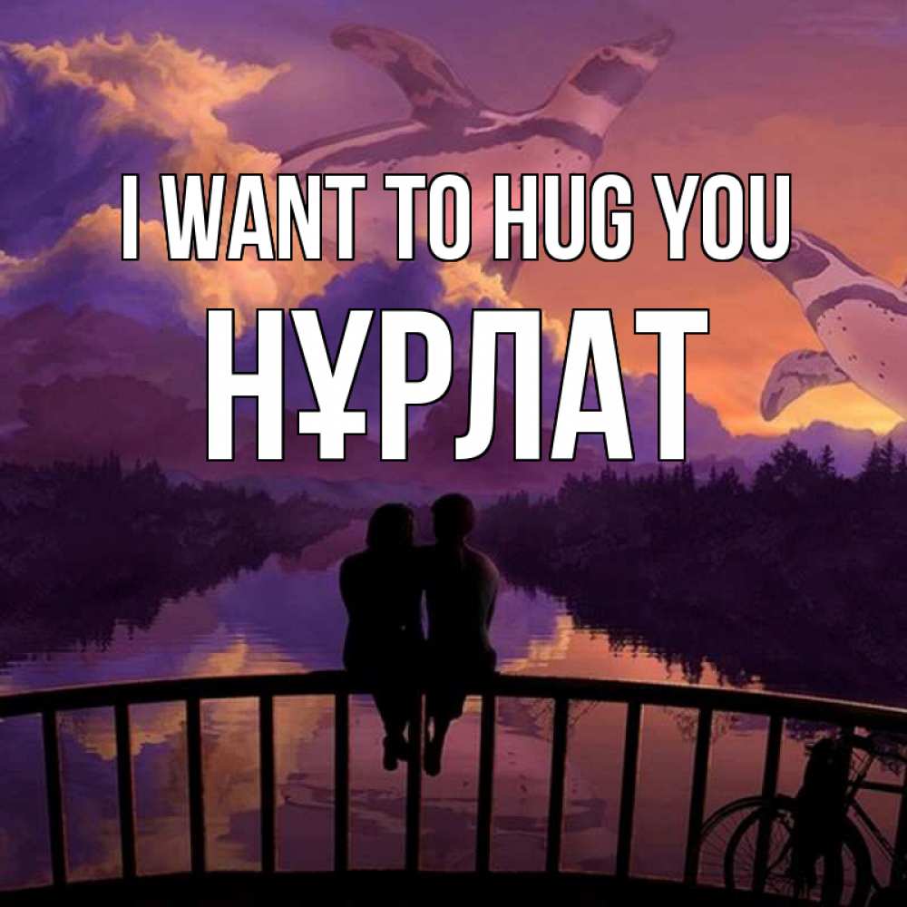 Greetings card с именем, НҰРЛАТ I want to hug you парочка сидит на мосте или на набережной Greetings with text for free download 