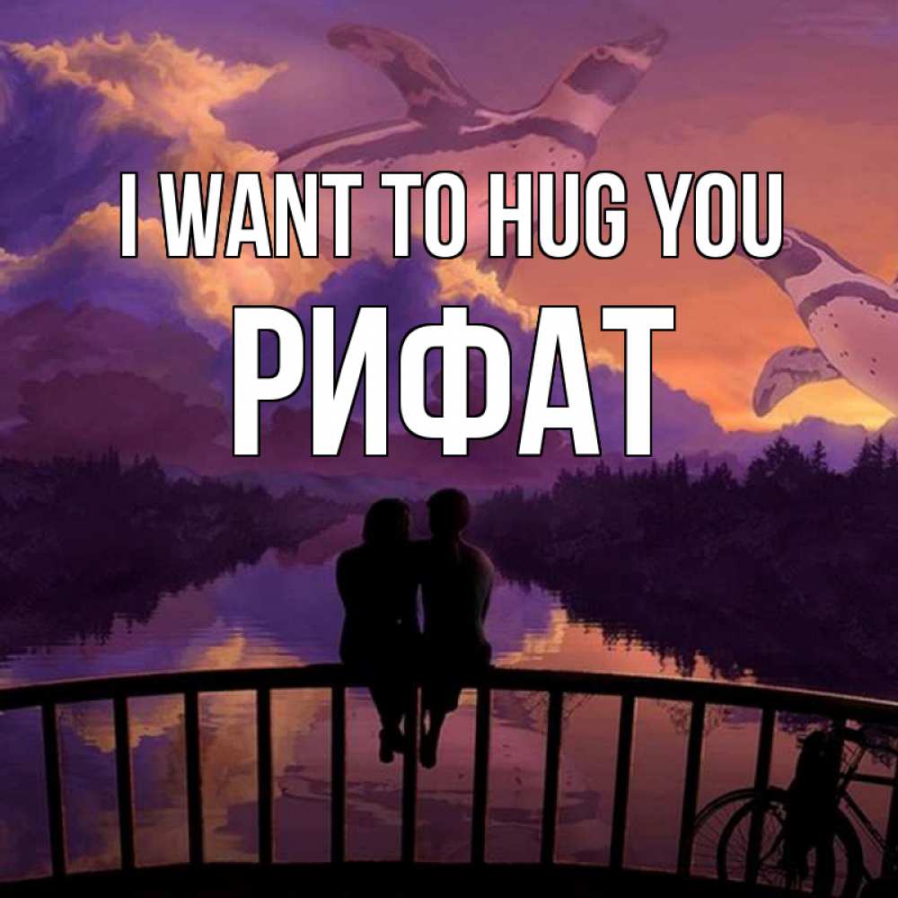 Greetings card с именем, Рифат I want to hug you парочка сидит на мосте или на набережной Greetings with text for free download 