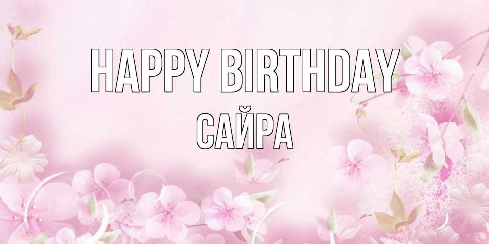 Greetings card с именем, САЙРА Happy Birthday нежные цветы Greetings with text for free download 