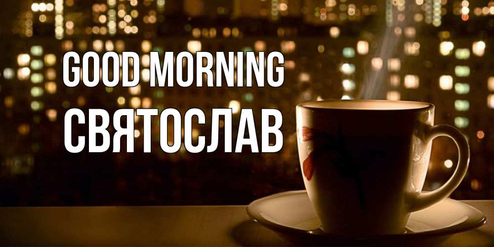 Greetings card с именем, Святослав Good morning утрешнее настроение Greetings with text for free download 