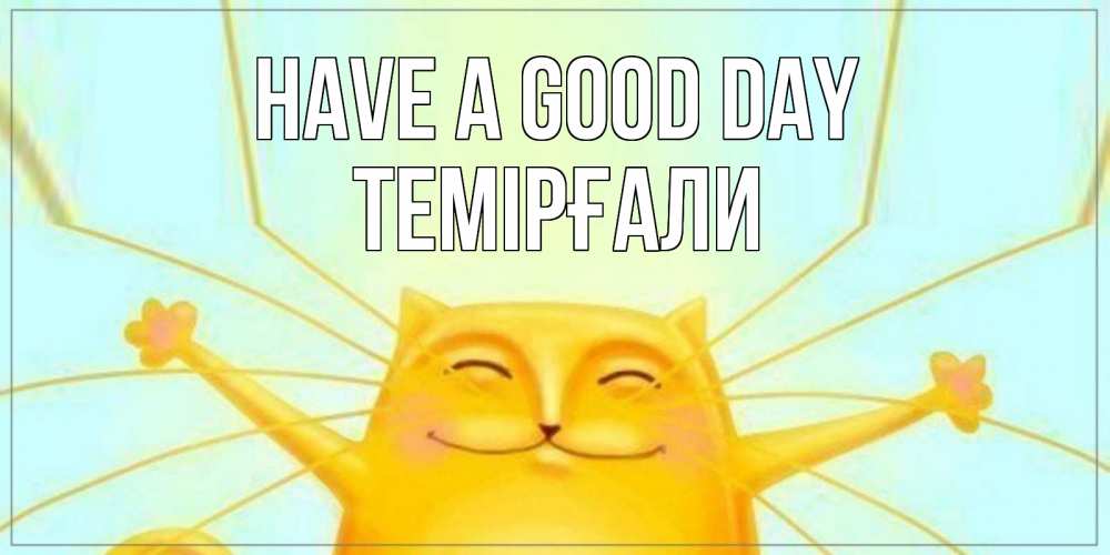 Greetings card с именем, ТЕМІРҒАЛИ Have a good day обнимашки Greetings with text for free download 