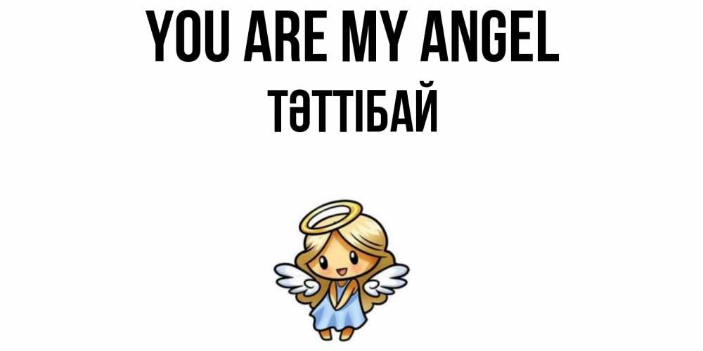 Greetings card с именем, ТӘТТІБАЙ You are my angel ангел Greetings with text for free download 